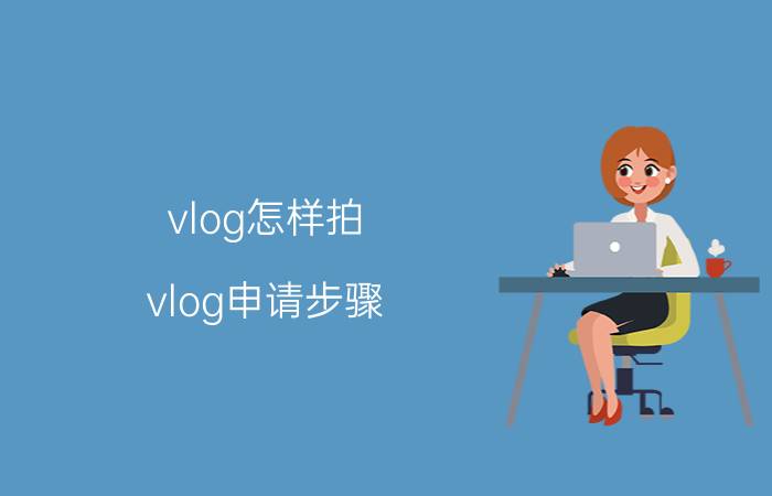 vlog怎样拍 vlog申请步骤？